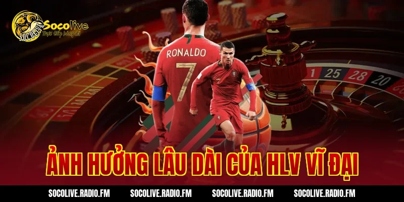 Ảnh Hưởng Lâu Dài Của HLV Vĩ Đại