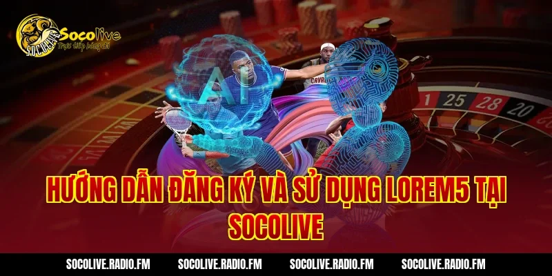 Hướng dẫn đăng ký và sử dụng Lorem5 tại Socolive