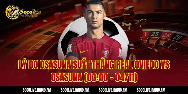 Lý do Osasuna suýt thắng Real Oviedo vs Osasuna (03:00 – 04/11)