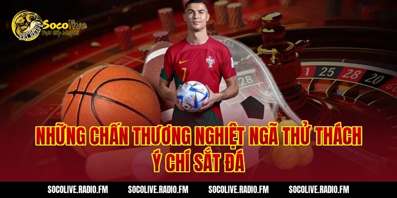 Những chấn thương nghiệt ngã thử thách ý chí sắt đá