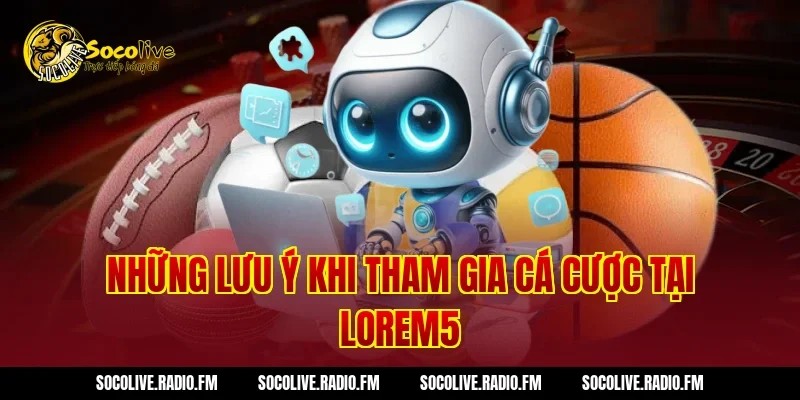 Những lưu ý khi tham gia cá cược tại Lorem5
