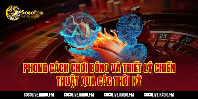 Phong Cách Chơi Bóng Và Triết Lý Chiến Thuật Qua Các Thời Kỳ