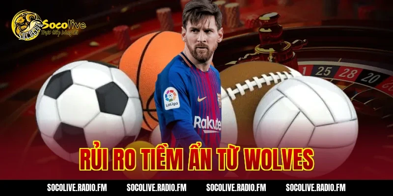 Rủi ro tiềm ẩn từ Wolves