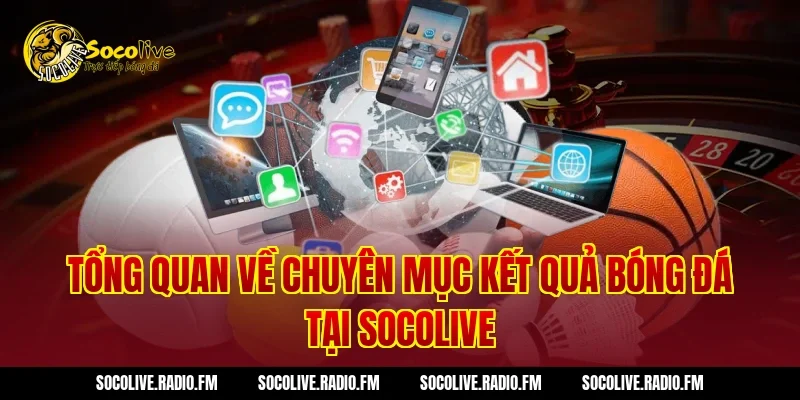 Tổng quan về chuyên mục kết quả bóng đá tại Socolive